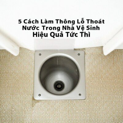 5 Cách Làm Thông Lỗ Thoát Nước Trong Nhà Vệ Sinh Hiệu Quả Tức Thì