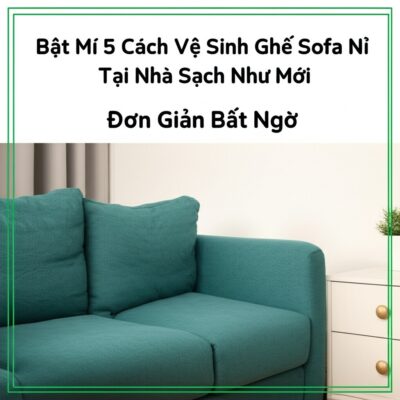 Bật Mí 5 Cách Vệ Sinh Ghế Sofa Nỉ Tại Nhà Sạch Như Mới, Đơn Giản Bất Ngờ