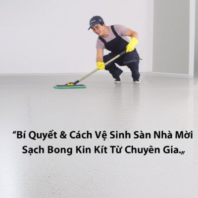 Bí Quyết & Cách Vệ Sinh Sàn Nhà Mới Xây Sạch Bong Kin Kít Từ Chuyên Gia