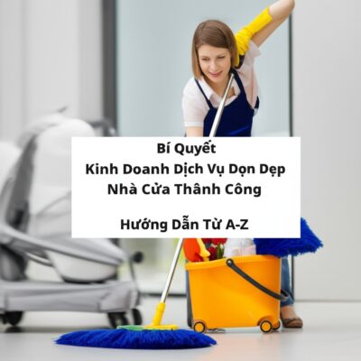 Bí Quyết Kinh Doanh Dịch Vụ Dọn Dẹp Nhà Cửa Thành Công: Hướng Dẫn Từ A-Z