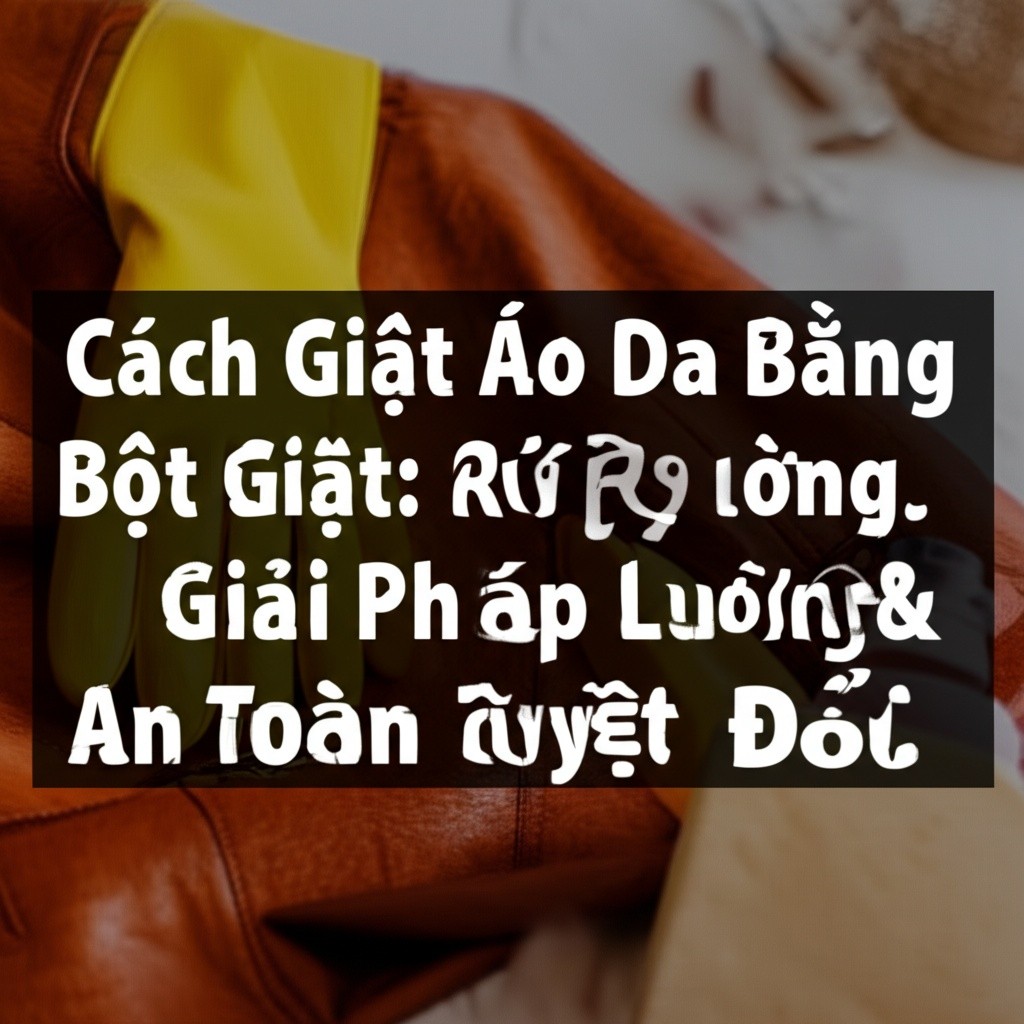 Hình minh họa cho bài viết: Cách Giặt Áo Da Bằng Bột Giặt: Rủi Ro Khôn Lường & Giải Pháp An Toàn Tuyệt Đối