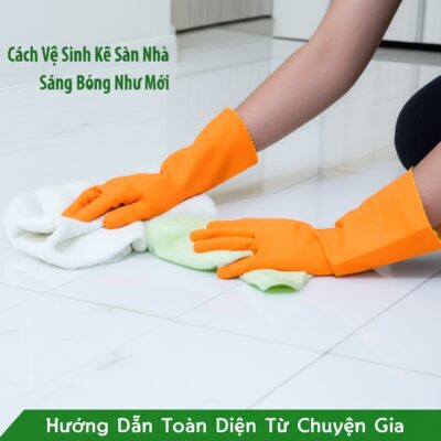 Cách Vệ Sinh Kẽ Sàn Nhà Sáng Bóng Như Mới: Hướng Dẫn Toàn Diện Từ Chuyên Gia