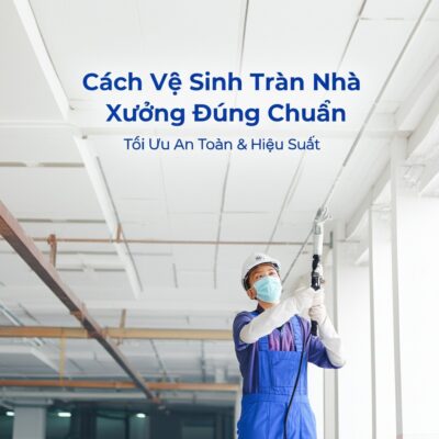 Cách Vệ Sinh Trần Nhà Xưởng Đúng Chuẩn: Tối Ưu An Toàn & Hiệu Suất