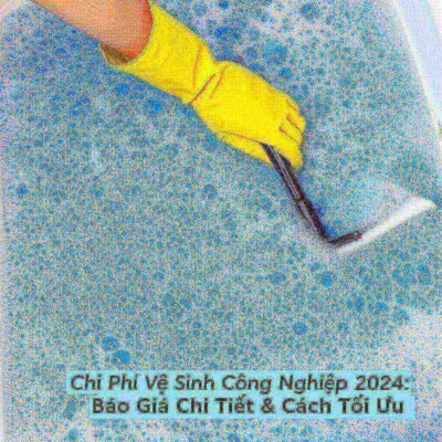 Chi Phí Vệ Sinh Công Nghiệp 2024: Báo Giá Chi Tiết & Cách Tối Ưu