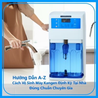 Hướng Dẫn A-Z Cách Vệ Sinh Máy Kangen Định Kỳ Tại Nhà Đúng Chuẩn Chuyên Gia