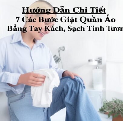 Hướng Dẫn Chi Tiết 7 Các Bước Giặt Quần Áo Bằng Tay Đúng Cách, Sạch Tinh Tươm